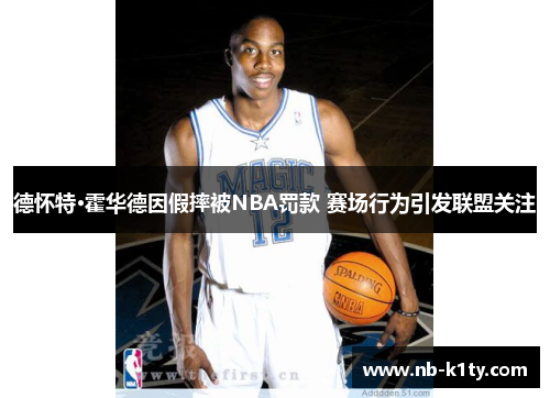 德怀特·霍华德因假摔被NBA罚款 赛场行为引发联盟关注