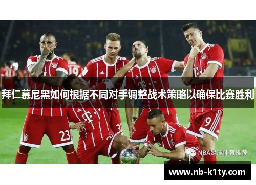 拜仁慕尼黑如何根据不同对手调整战术策略以确保比赛胜利