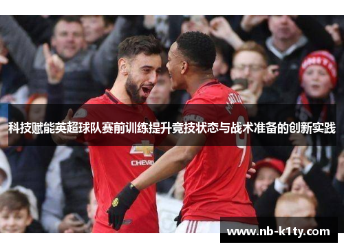 科技赋能英超球队赛前训练提升竞技状态与战术准备的创新实践