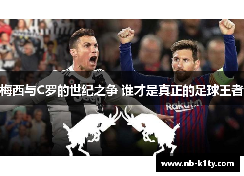 梅西与C罗的世纪之争 谁才是真正的足球王者