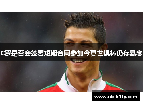 C罗是否会签署短期合同参加今夏世俱杯仍存悬念