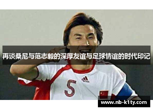再谈桑尼与范志毅的深厚友谊与足球情谊的时代印记