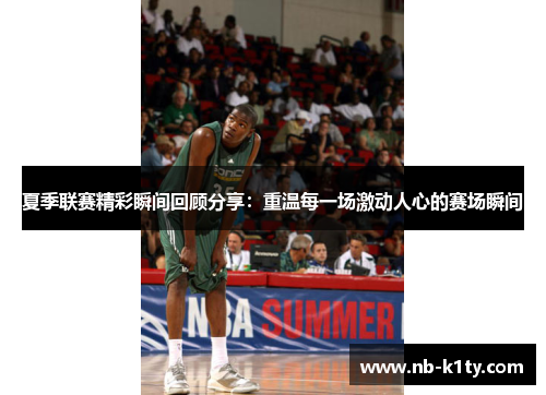 夏季联赛精彩瞬间回顾分享：重温每一场激动人心的赛场瞬间