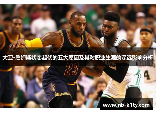大卫·詹姆斯状态起伏的五大原因及其对职业生涯的深远影响分析