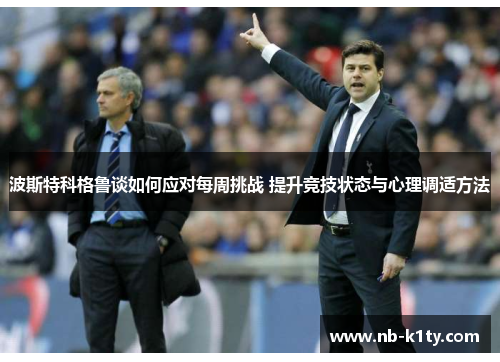 波斯特科格鲁谈如何应对每周挑战 提升竞技状态与心理调适方法