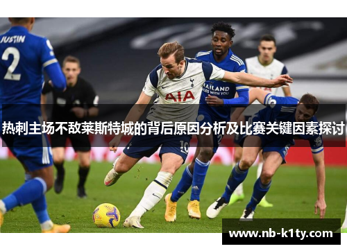 热刺主场不敌莱斯特城的背后原因分析及比赛关键因素探讨