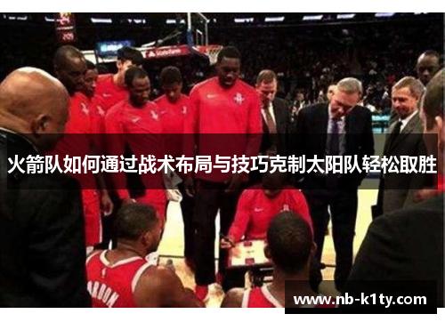 火箭队如何通过战术布局与技巧克制太阳队轻松取胜