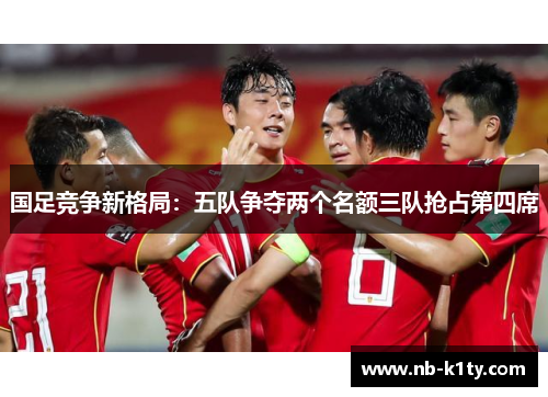 国足竞争新格局：五队争夺两个名额三队抢占第四席