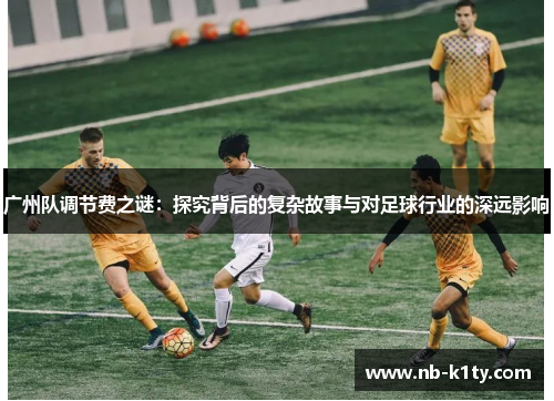 广州队调节费之谜：探究背后的复杂故事与对足球行业的深远影响