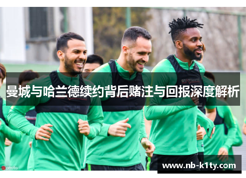 曼城与哈兰德续约背后赌注与回报深度解析