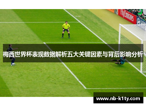 梅西世界杯表现数据解析五大关键因素与背后影响分析