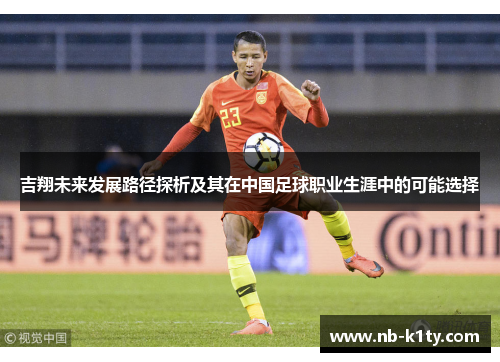 吉翔未来发展路径探析及其在中国足球职业生涯中的可能选择