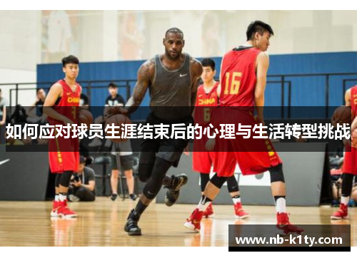 如何应对球员生涯结束后的心理与生活转型挑战