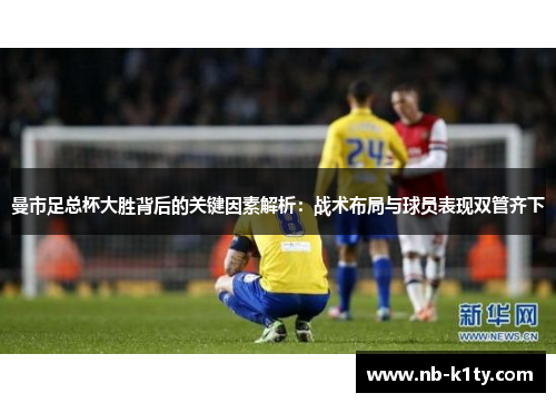 曼市足总杯大胜背后的关键因素解析：战术布局与球员表现双管齐下