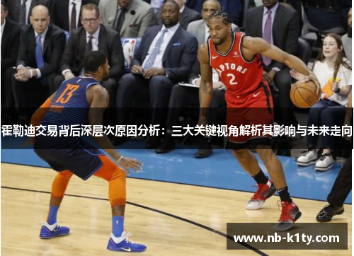 霍勒迪交易背后深层次原因分析：三大关键视角解析其影响与未来走向
