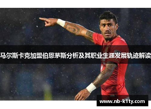 马尔斯卡克加盟伯恩茅斯分析及其职业生涯发展轨迹解读