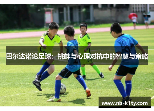 巴尔达诺论足球：挑衅与心理对抗中的智慧与策略