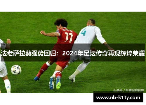 法老萨拉赫强势回归：2024年足坛传奇再现辉煌荣耀