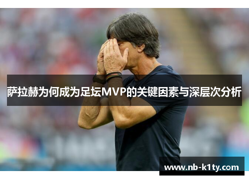 萨拉赫为何成为足坛MVP的关键因素与深层次分析