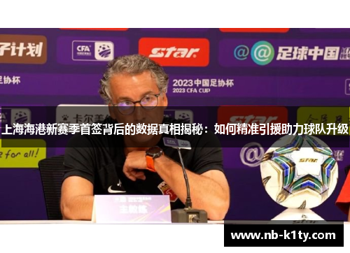 上海海港新赛季首签背后的数据真相揭秘：如何精准引援助力球队升级