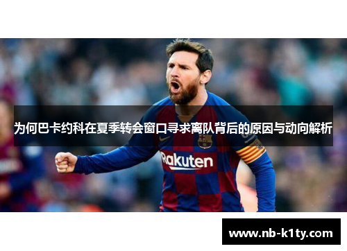 为何巴卡约科在夏季转会窗口寻求离队背后的原因与动向解析