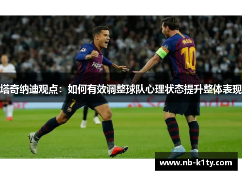 塔奇纳迪观点:如何有效调整球队心理状态提升整体表现
