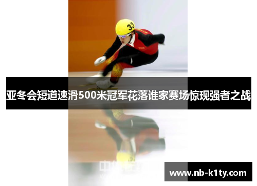 亚冬会短道速滑500米冠军花落谁家赛场惊现强者之战