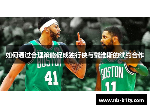 如何通过合理策略促成独行侠与戴维斯的续约合作