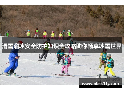 滑雪溜冰安全防护知识全攻略助你畅享冰雪世界