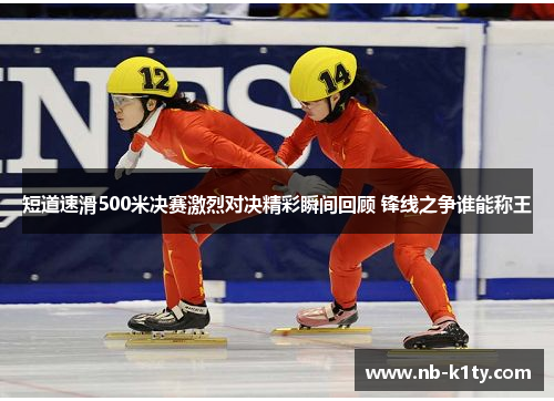 短道速滑500米决赛激烈对决精彩瞬间回顾 锋线之争谁能称王
