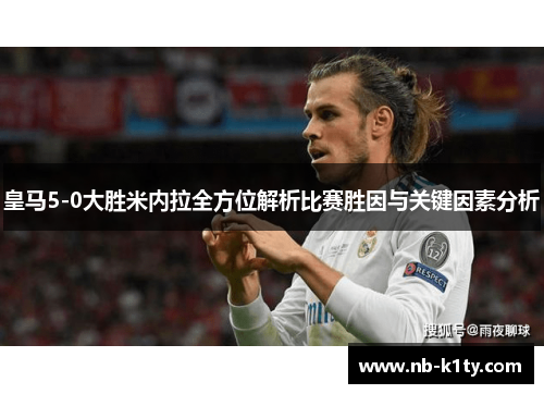 皇马5-0大胜米内拉全方位解析比赛胜因与关键因素分析