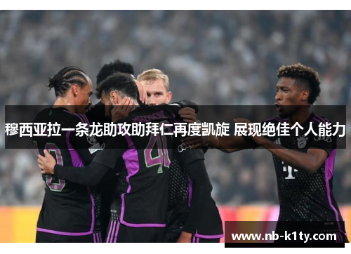 穆西亚拉一条龙助攻助拜仁再度凯旋 展现绝佳个人能力
