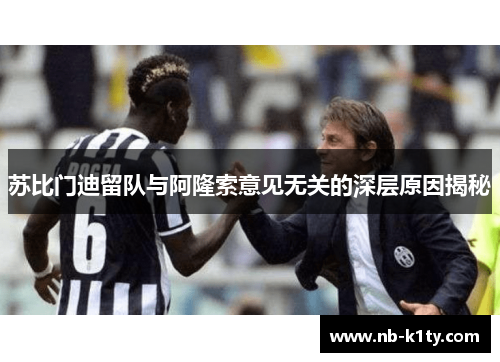 苏比门迪留队与阿隆索意见无关的深层原因揭秘