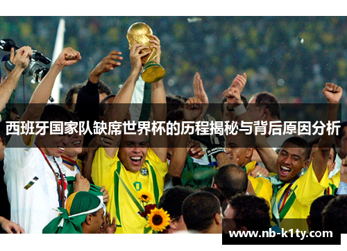 西班牙国家队缺席世界杯的历程揭秘与背后原因分析