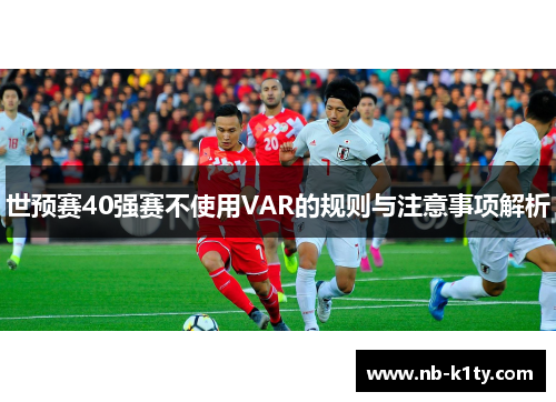 世预赛40强赛不使用VAR的规则与注意事项解析