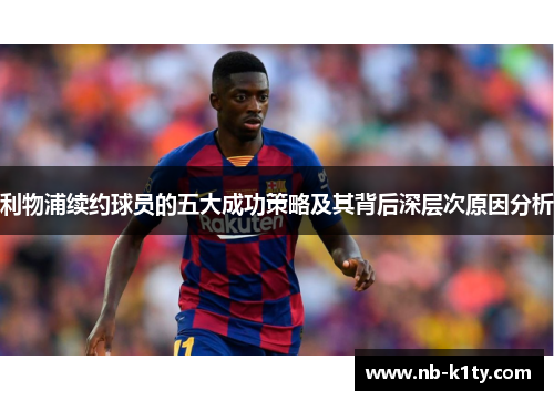 利物浦续约球员的五大成功策略及其背后深层次原因分析