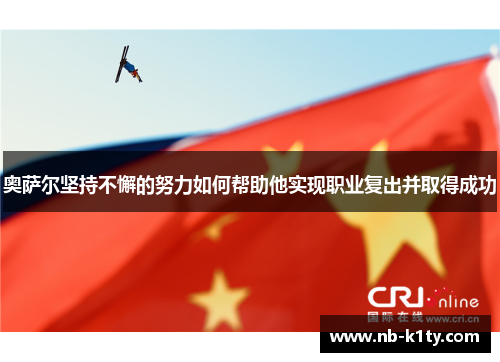 奥萨尔坚持不懈的努力如何帮助他实现职业复出并取得成功