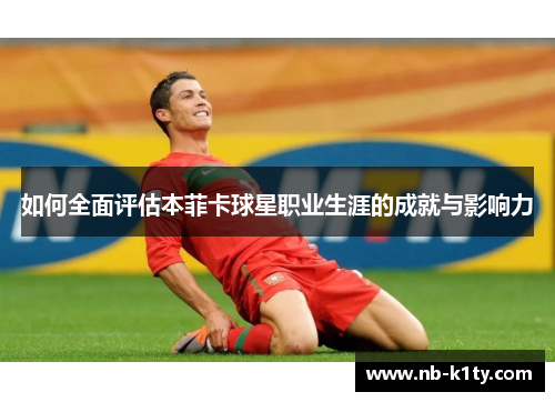 如何全面评估本菲卡球星职业生涯的成就与影响力