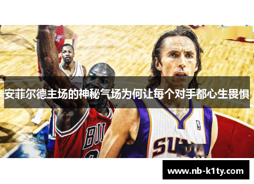 安菲尔德主场的神秘气场为何让每个对手都心生畏惧