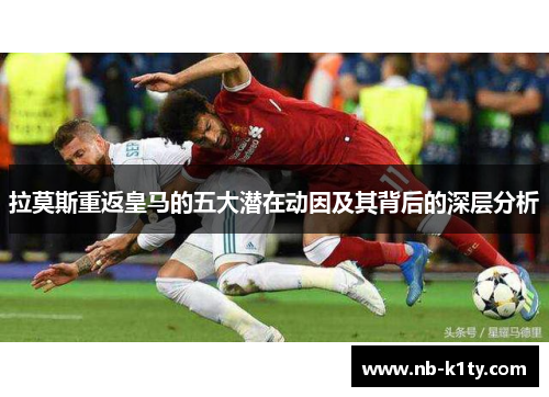 拉莫斯重返皇马的五大潜在动因及其背后的深层分析