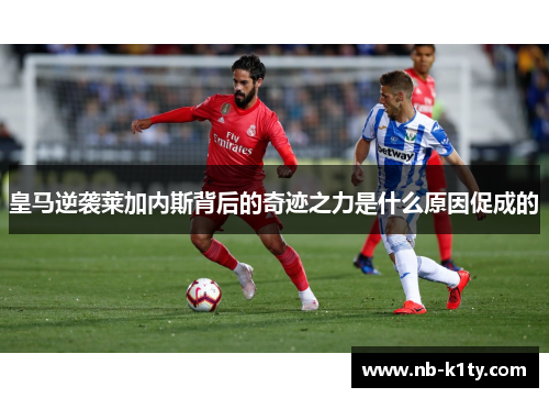 皇马逆袭莱加内斯背后的奇迹之力是什么原因促成的