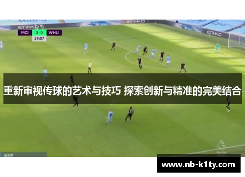 重新审视传球的艺术与技巧 探索创新与精准的完美结合