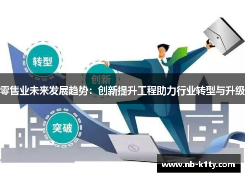 零售业未来发展趋势：创新提升工程助力行业转型与升级