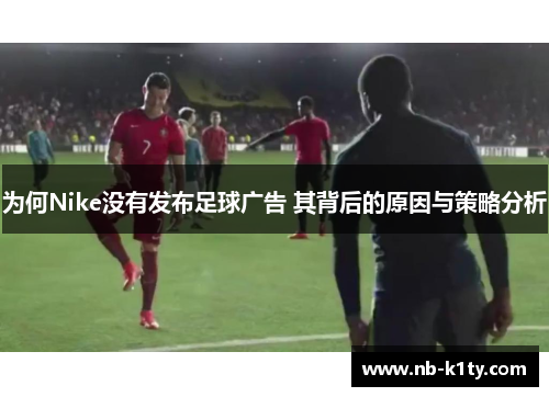 为何Nike没有发布足球广告 其背后的原因与策略分析