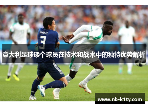 意大利足球矮个球员在技术和战术中的独特优势解析