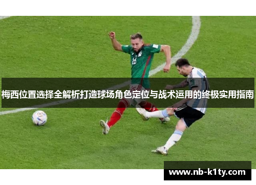 梅西位置选择全解析打造球场角色定位与战术运用的终极实用指南