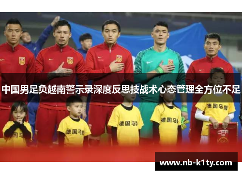 中国男足负越南警示录深度反思技战术心态管理全方位不足