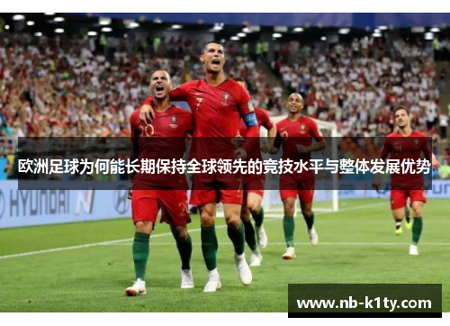 欧洲足球为何能长期保持全球领先的竞技水平与整体发展优势