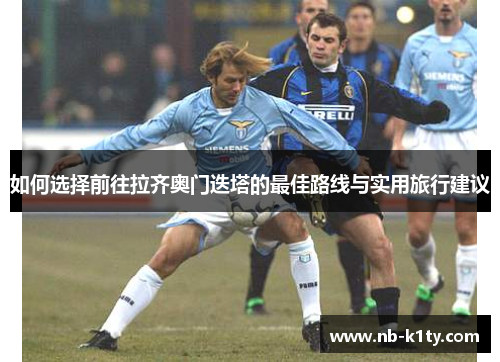 如何选择前往拉齐奥门迭塔的最佳路线与实用旅行建议
