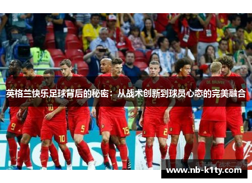 英格兰快乐足球背后的秘密：从战术创新到球员心态的完美融合